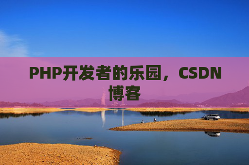 PHP开发者的乐园,CSDN博客